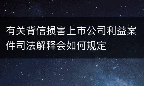 有关背信损害上市公司利益案件司法解释会如何规定