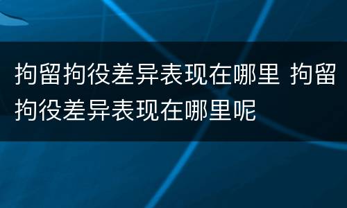 拘留拘役差异表现在哪里 拘留拘役差异表现在哪里呢