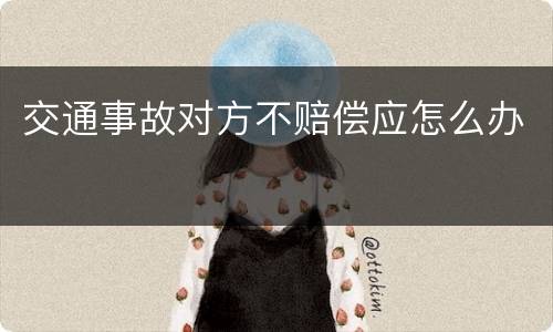 交通事故对方不赔偿应怎么办