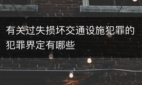 有关过失损坏交通设施犯罪的犯罪界定有哪些