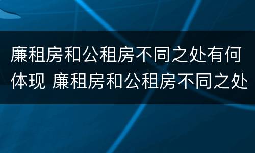 廉租房和公租房不同之处有何体现 廉租房和公租房不同之处有何体现和影响