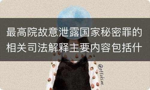 最高院故意泄露国家秘密罪的相关司法解释主要内容包括什么