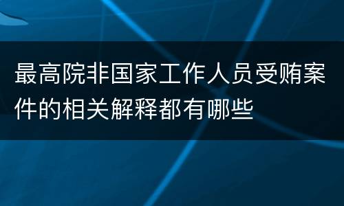 最高院非国家工作人员受贿案件的相关解释都有哪些