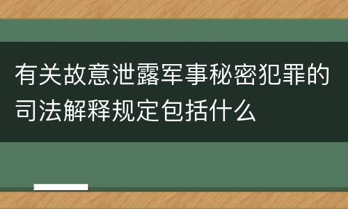 有关故意泄露军事秘密犯罪的司法解释规定包括什么