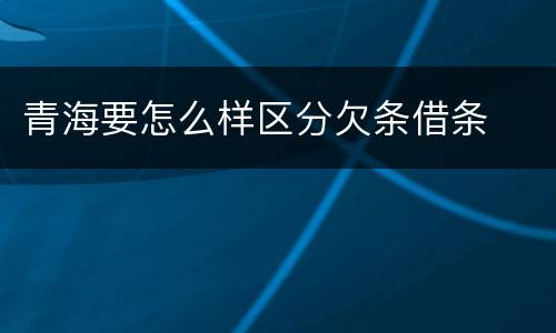 青海要怎么样区分欠条借条