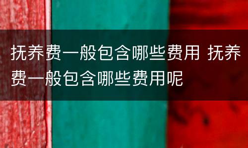 抚养费一般包含哪些费用 抚养费一般包含哪些费用呢