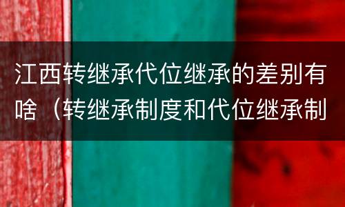 江西转继承代位继承的差别有啥（转继承制度和代位继承制度可以互相取代吗）