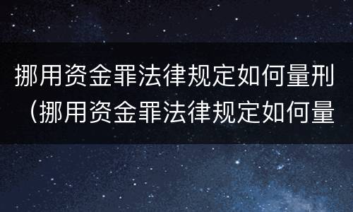 挪用资金罪法律规定如何量刑（挪用资金罪法律规定如何量刑的）
