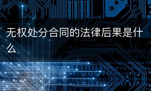 无权处分合同的法律后果是什么