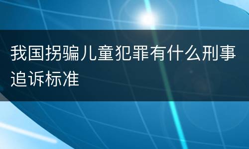 我国拐骗儿童犯罪有什么刑事追诉标准