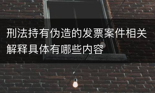 刑法持有伪造的发票案件相关解释具体有哪些内容