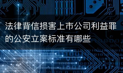 法律背信损害上市公司利益罪的公安立案标准有哪些