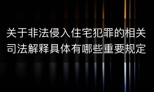 关于非法侵入住宅犯罪的相关司法解释具体有哪些重要规定