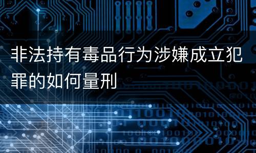 非法持有毒品行为涉嫌成立犯罪的如何量刑