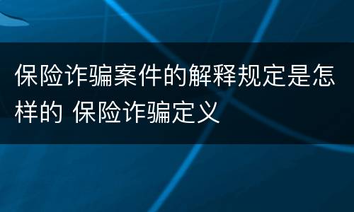 保险诈骗案件的解释规定是怎样的 保险诈骗定义