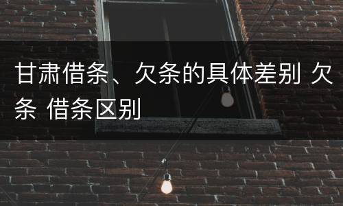 甘肃借条、欠条的具体差别 欠条 借条区别