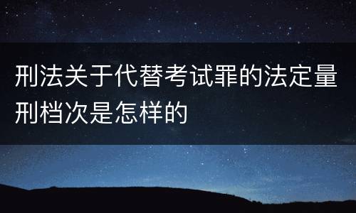 刑法关于代替考试罪的法定量刑档次是怎样的