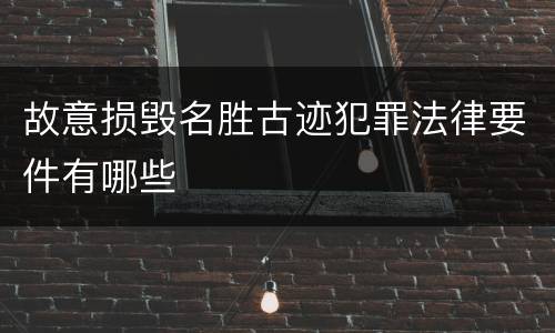 故意损毁名胜古迹犯罪法律要件有哪些