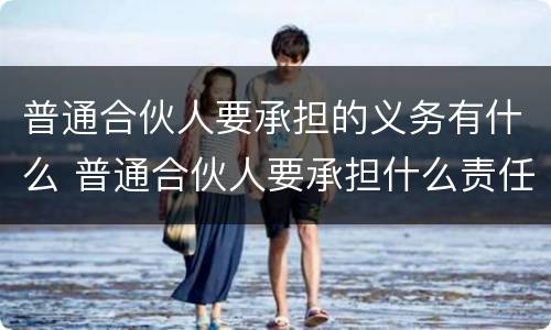 普通合伙人要承担的义务有什么 普通合伙人要承担什么责任