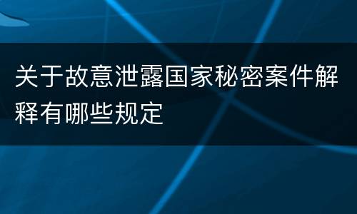 关于故意泄露国家秘密案件解释有哪些规定