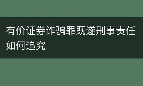 有价证券诈骗罪既遂刑事责任如何追究