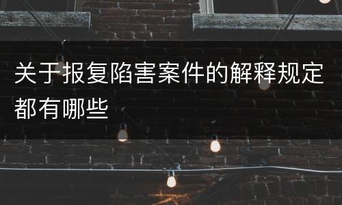 关于报复陷害案件的解释规定都有哪些
