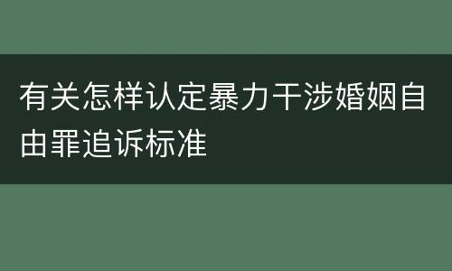 有关怎样认定暴力干涉婚姻自由罪追诉标准