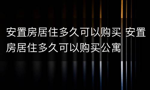 安置房居住多久可以购买 安置房居住多久可以购买公寓