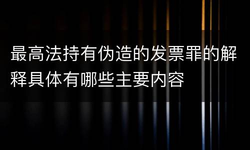 最高法持有伪造的发票罪的解释具体有哪些主要内容