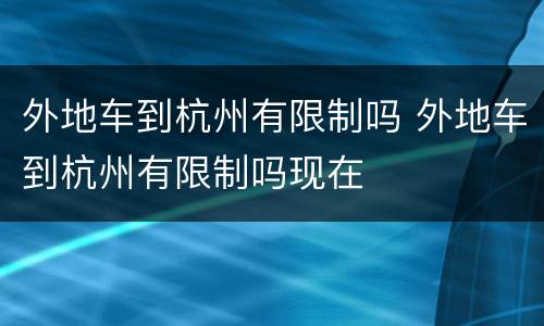 外地车到杭州有限制吗 外地车到杭州有限制吗现在