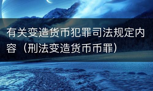 有关变造货币犯罪司法规定内容（刑法变造货币币罪）
