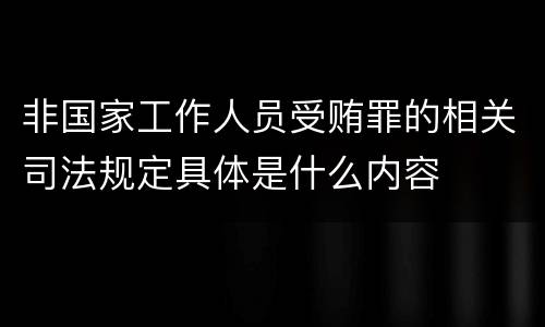 非国家工作人员受贿罪的相关司法规定具体是什么内容