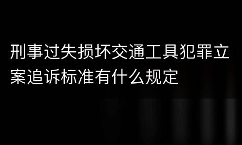刑事过失损坏交通工具犯罪立案追诉标准有什么规定