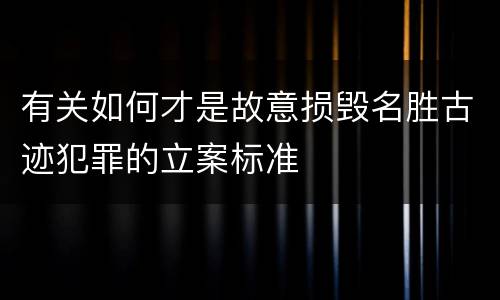 有关如何才是故意损毁名胜古迹犯罪的立案标准