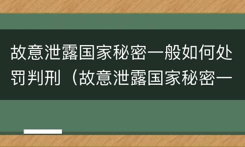 故意泄露国家秘密一般如何处罚判刑（故意泄露国家秘密一般如何处罚判刑多少年）
