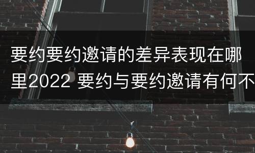要约要约邀请的差异表现在哪里2022 要约与要约邀请有何不同