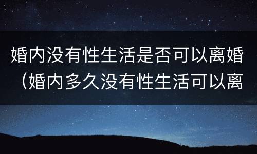 婚内没有性生活是否可以离婚（婚内多久没有性生活可以离婚）