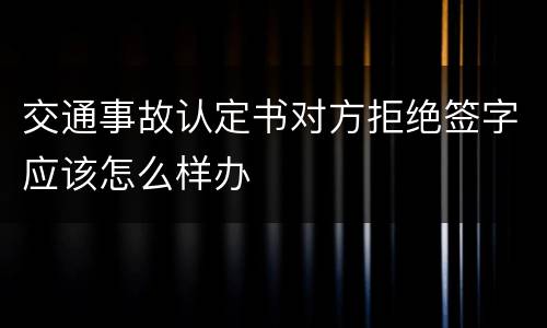 交通事故认定书对方拒绝签字应该怎么样办