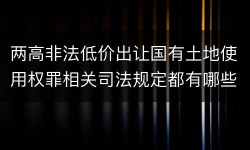 两高非法低价出让国有土地使用权罪相关司法规定都有哪些