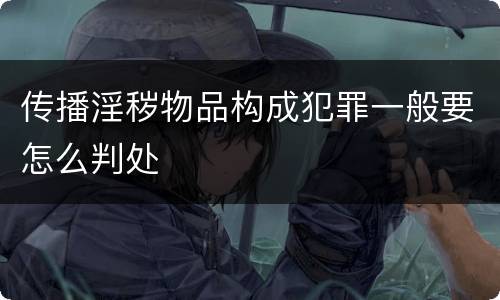 传播淫秽物品构成犯罪一般要怎么判处