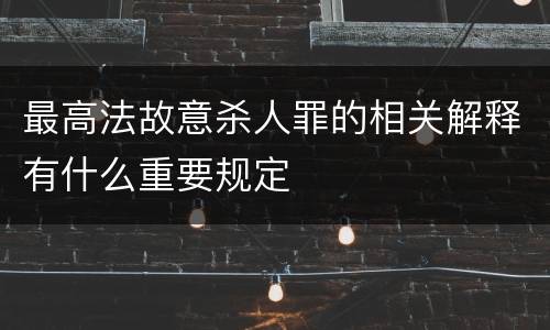 最高法故意杀人罪的相关解释有什么重要规定