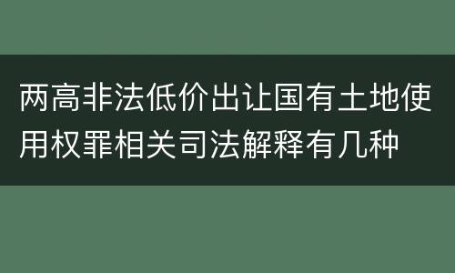 两高非法低价出让国有土地使用权罪相关司法解释有几种