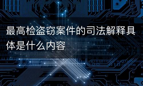 最高检盗窃案件的司法解释具体是什么内容