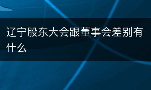 辽宁股东大会跟董事会差别有什么
