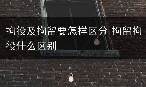 拘役及拘留要怎样区分 拘留拘役什么区别