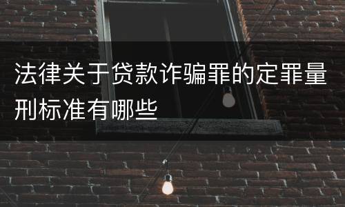 法律关于贷款诈骗罪的定罪量刑标准有哪些