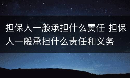 担保人一般承担什么责任 担保人一般承担什么责任和义务