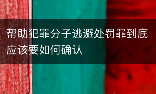 帮助犯罪分子逃避处罚罪到底应该要如何确认