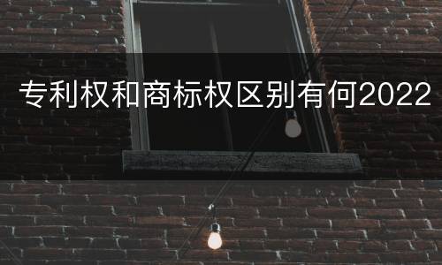 专利权和商标权区别有何2022