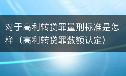 对于高利转贷罪量刑标准是怎样（高利转贷罪数额认定）